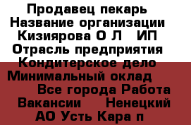 Продавец-пекарь › Название организации ­ Кизиярова О.Л., ИП › Отрасль предприятия ­ Кондитерское дело › Минимальный оклад ­ 18 000 - Все города Работа » Вакансии   . Ненецкий АО,Усть-Кара п.